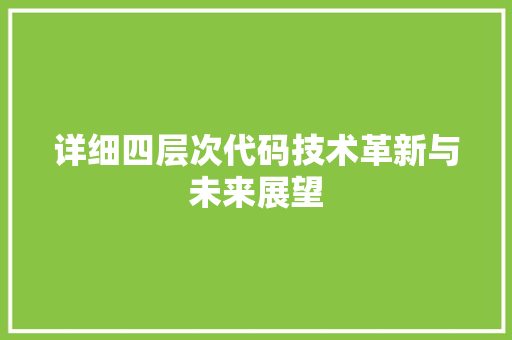 详细四层次代码技术革新与未来展望