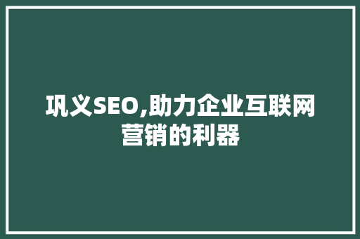 巩义SEO,助力企业互联网营销的利器