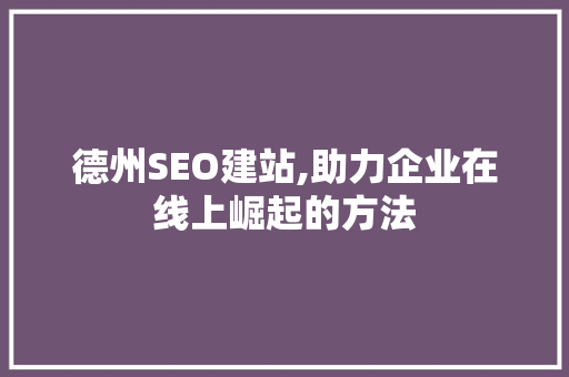 德州SEO建站,助力企业在线上崛起的方法
