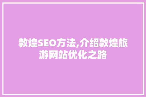 敦煌SEO方法,介绍敦煌旅游网站优化之路