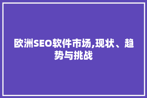 欧洲SEO软件市场,现状、趋势与挑战