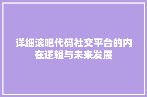 详细滚吧代码社交平台的内在逻辑与未来发展
