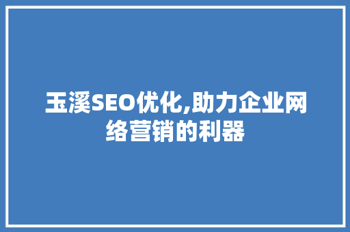 玉溪SEO优化,助力企业网络营销的利器