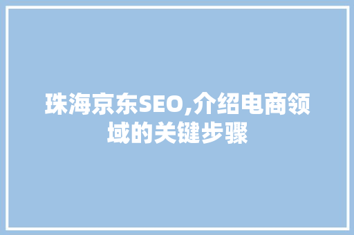 珠海京东SEO,介绍电商领域的关键步骤