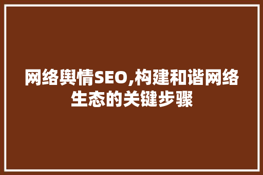 网络舆情SEO,构建和谐网络生态的关键步骤