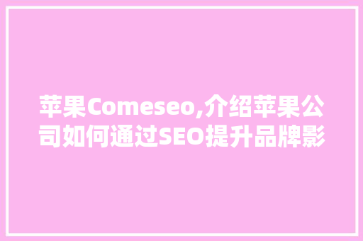 苹果Comeseo,介绍苹果公司如何通过SEO提升品牌影响力