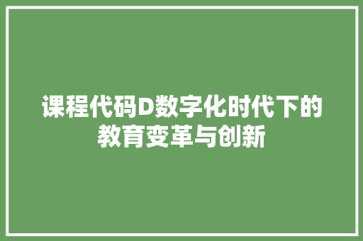 课程代码D数字化时代下的教育变革与创新
