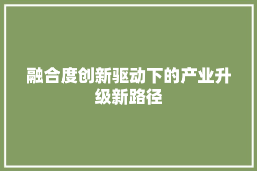 融合度创新驱动下的产业升级新路径