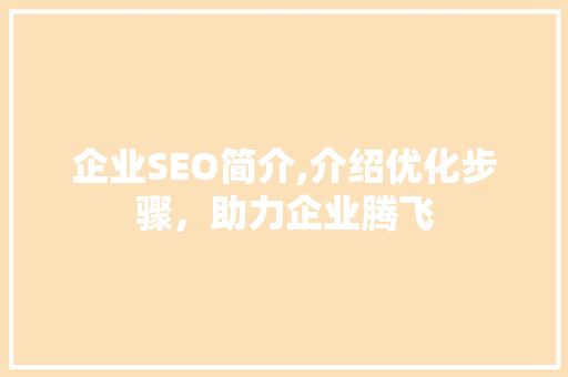企业SEO简介,介绍优化步骤，助力企业腾飞  第1张