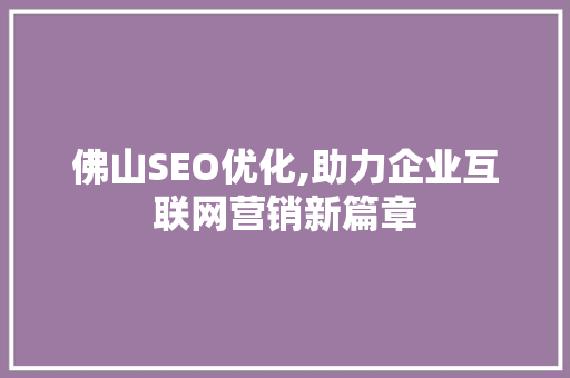 佛山SEO优化,助力企业互联网营销新篇章