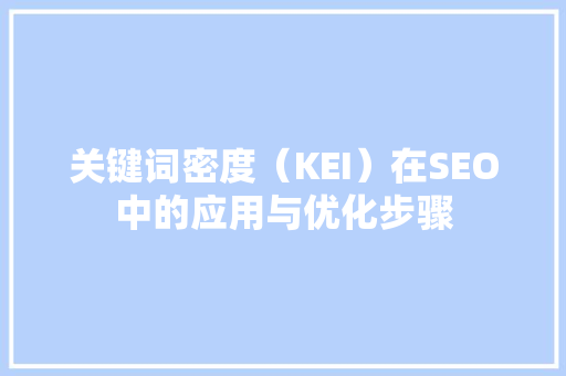 关键词密度（KEI）在SEO中的应用与优化步骤