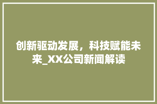 创新驱动发展，科技赋能未来_XX公司新闻解读