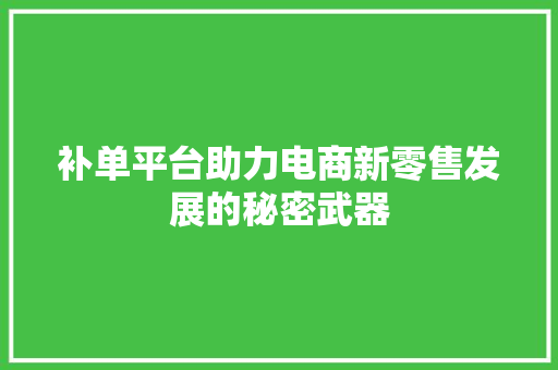 补单平台助力电商新零售发展的秘密武器