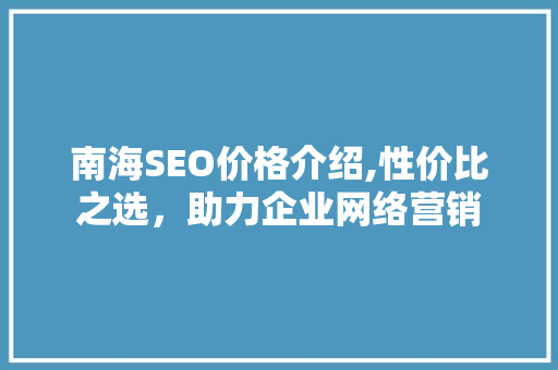 南海SEO价格介绍,性价比之选，助力企业网络营销