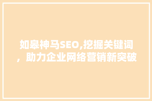 如皋神马SEO,挖掘关键词，助力企业网络营销新突破
