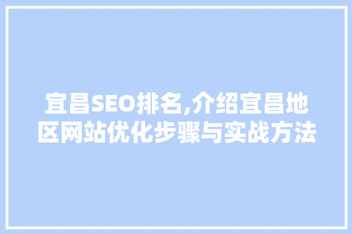 宜昌SEO排名,介绍宜昌地区网站优化步骤与实战方法
