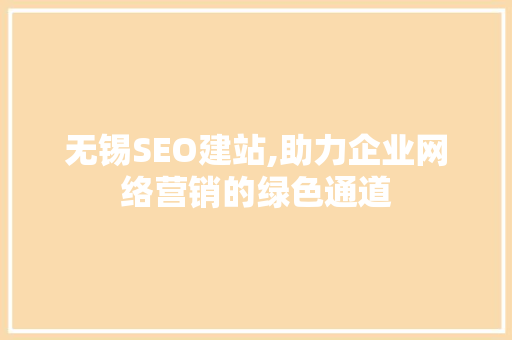 无锡SEO建站,助力企业网络营销的绿色通道