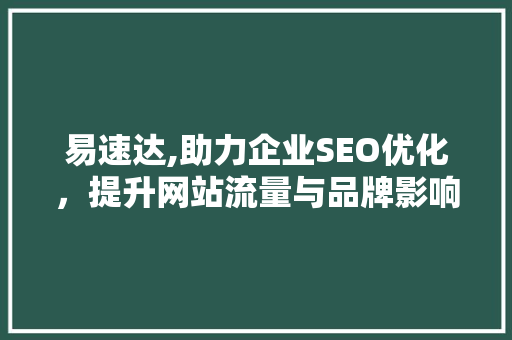 易速达,助力企业SEO优化，提升网站流量与品牌影响力