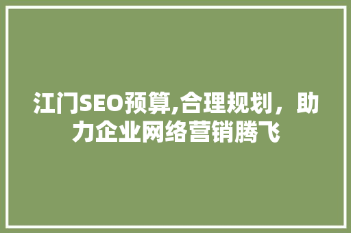 江门SEO预算,合理规划，助力企业网络营销腾飞
