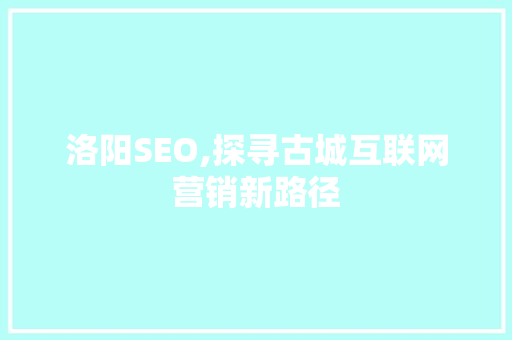 洛阳SEO,探寻古城互联网营销新路径
