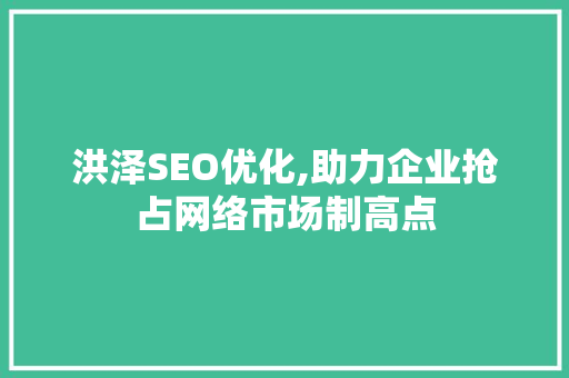 洪泽SEO优化,助力企业抢占网络市场制高点