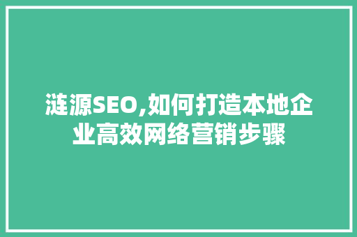 涟源SEO,如何打造本地企业高效网络营销步骤