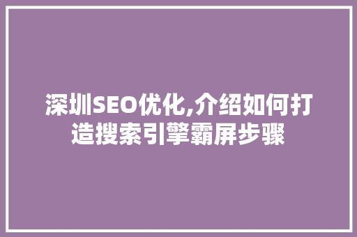 深圳SEO优化,介绍如何打造搜索引擎霸屏步骤