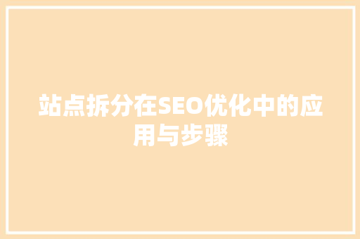 站点拆分在SEO优化中的应用与步骤