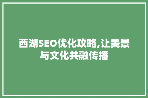 西湖SEO优化攻略,让美景与文化共融传播
