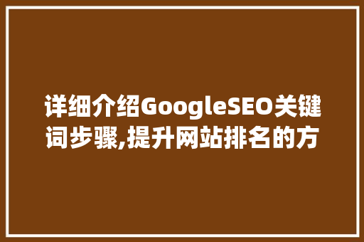 详细介绍GoogleSEO关键词步骤,提升网站排名的方法
