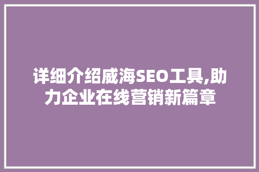 详细介绍威海SEO工具,助力企业在线营销新篇章