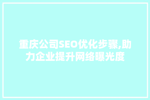 重庆公司SEO优化步骤,助力企业提升网络曝光度
