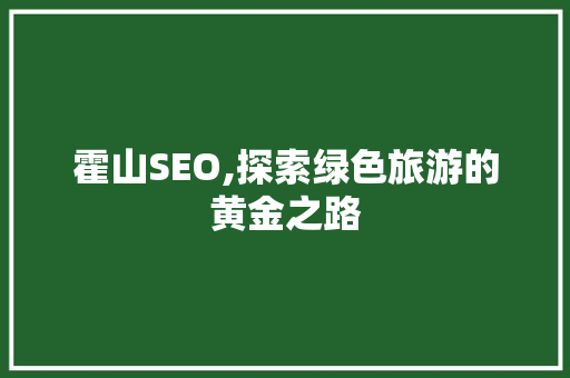 霍山SEO,探索绿色旅游的黄金之路