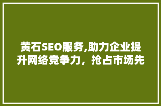 黄石SEO服务,助力企业提升网络竞争力，抢占市场先机