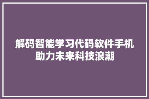 解码智能学习代码软件手机助力未来科技浪潮