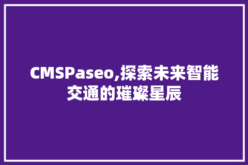 CMSPaseo,探索未来智能交通的璀璨星辰