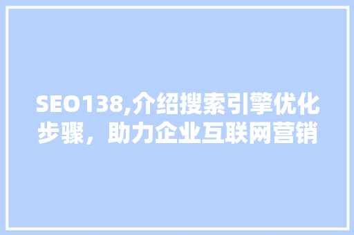 SEO138,介绍搜索引擎优化步骤，助力企业互联网营销