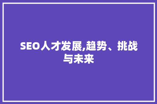 SEO人才发展,趋势、挑战与未来