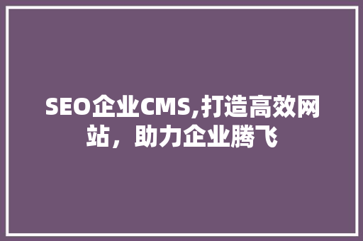 SEO企业CMS,打造高效网站，助力企业腾飞