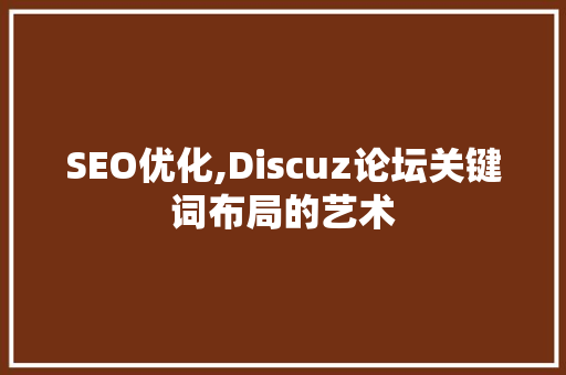 SEO优化,Discuz论坛关键词布局的艺术