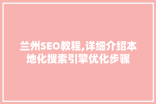 兰州SEO教程,详细介绍本地化搜索引擎优化步骤
