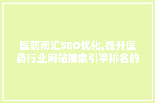 医药词汇SEO优化,提升医药行业网站搜索引擎排名的方法