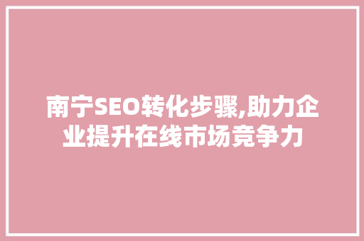 南宁SEO转化步骤,助力企业提升在线市场竞争力