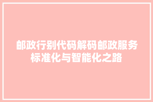 邮政行别代码解码邮政服务标准化与智能化之路
