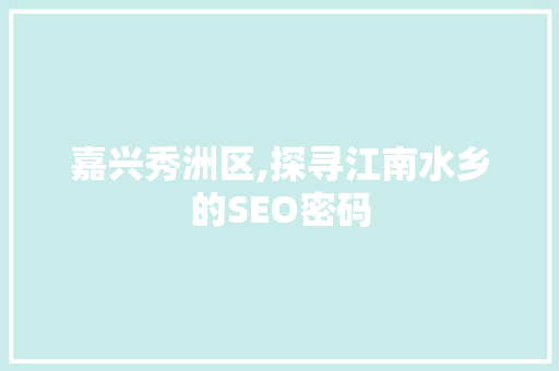 嘉兴秀洲区,探寻江南水乡的SEO密码