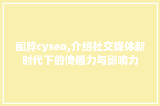 围脖cyseo,介绍社交媒体新时代下的传播力与影响力