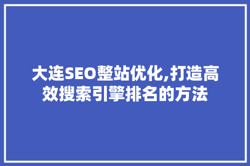 大连SEO整站优化,打造高效搜索引擎排名的方法