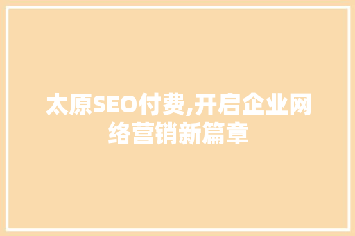 太原SEO付费,开启企业网络营销新篇章