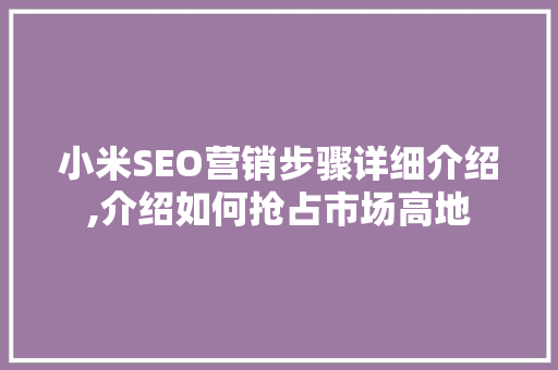 小米SEO营销步骤详细介绍,介绍如何抢占市场高地