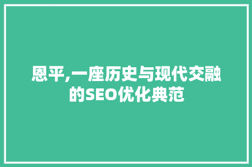 恩平,一座历史与现代交融的SEO优化典范